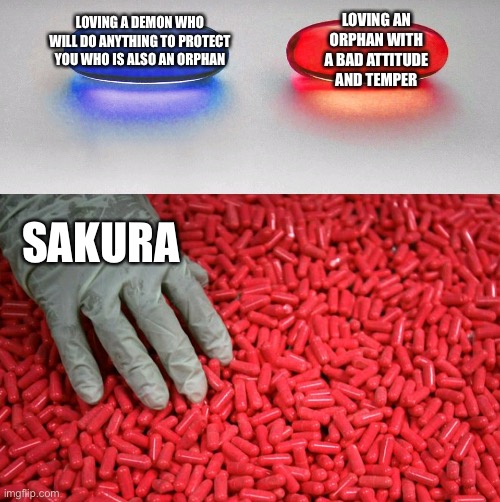 Sakura: 0iq | LOVING AN ORPHAN WITH A BAD ATTITUDE AND TEMPER; LOVING A DEMON WHO WILL DO ANYTHING TO PROTECT YOU WHO IS ALSO AN ORPHAN; SAKURA | image tagged in blue or red pill,naruto | made w/ Imgflip meme maker