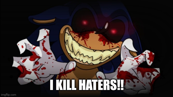 Sonic.EXE | I KILL HATERS!! | image tagged in sonic exe | made w/ Imgflip meme maker
