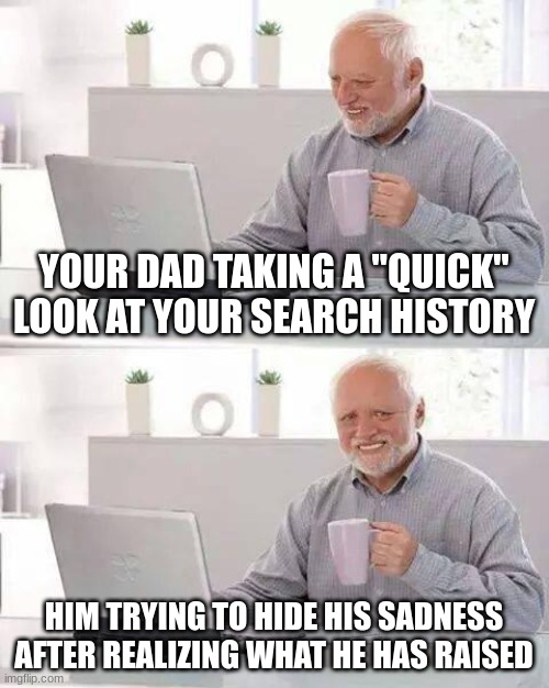Hide the Pain Harold Meme | YOUR DAD TAKING A "QUICK" LOOK AT YOUR SEARCH HISTORY; HIM TRYING TO HIDE HIS SADNESS AFTER REALIZING WHAT HE HAS RAISED | image tagged in memes,hide the pain harold | made w/ Imgflip meme maker