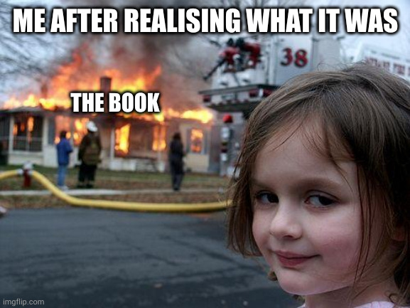 Disaster Girl Meme | ME AFTER REALISING WHAT IT WAS THE BOOK | image tagged in memes,disaster girl | made w/ Imgflip meme maker