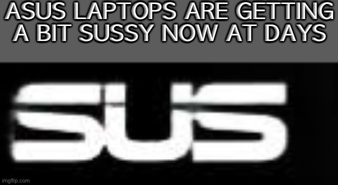 ASUS LAPTOPS ARE GETTING A BIT SUSSY NOW AT DAYS | made w/ Imgflip meme maker