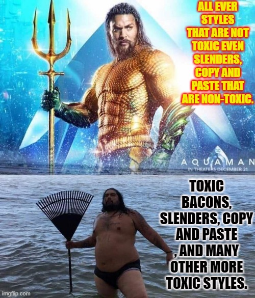 hey yall :) | ALL EVER STYLES THAT ARE NOT TOXIC EVEN SLENDERS, COPY AND PASTE THAT ARE NON-TOXIC. TOXIC BACONS, SLENDERS, COPY AND PASTE , AND MANY OTHER MORE TOXIC STYLES. | image tagged in me vs reality - aquaman | made w/ Imgflip meme maker