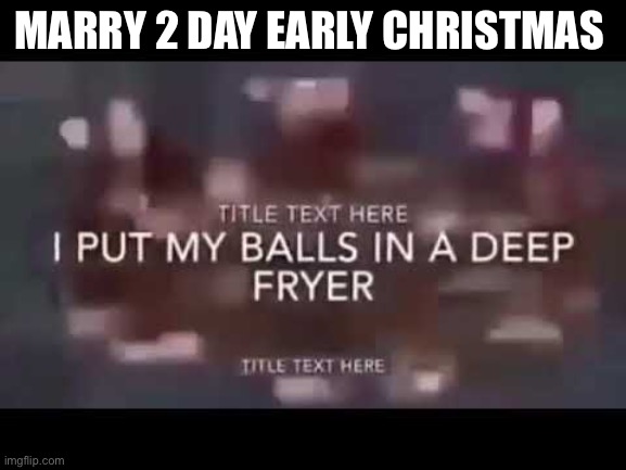 Pain | MARRY 2 DAY EARLY CHRISTMAS | image tagged in pain | made w/ Imgflip meme maker