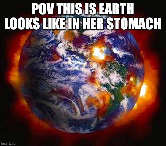 Earth Destroyed | POV THIS IS EARTH LOOKS LIKE IN HER STOMACH | image tagged in earth destroyed | made w/ Imgflip meme maker