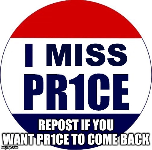 Fun fact: I made this campaign button myself. It's based on "I Like Ike". I hope PR1CE comes back soon. | MISS | made w/ Imgflip meme maker