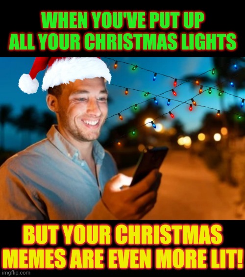 Merry Christmas Memery! | WHEN YOU'VE PUT UP ALL YOUR CHRISTMAS LIGHTS; BUT YOUR CHRISTMAS MEMES ARE EVEN MORE LIT! | image tagged in lit,christmas memes,christmas lights,merry christmas | made w/ Imgflip meme maker