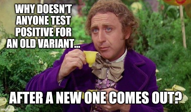 Probably cause it's all bs. | WHY DOESN'T ANYONE TEST POSITIVE FOR AN OLD VARIANT... AFTER A NEW ONE COMES OUT? | image tagged in willie wonka | made w/ Imgflip meme maker