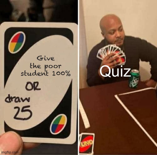 UNO Draw 25 Cards Meme | Give the poor student 100% Quiz | image tagged in memes,uno draw 25 cards | made w/ Imgflip meme maker