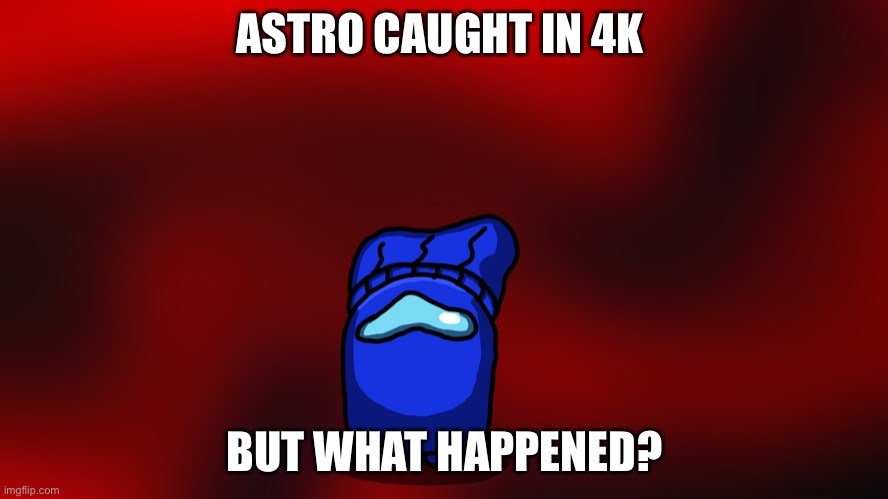 Astro caught in 4K… | ASTRO CAUGHT IN 4K; BUT WHAT HAPPENED? | made w/ Imgflip meme maker