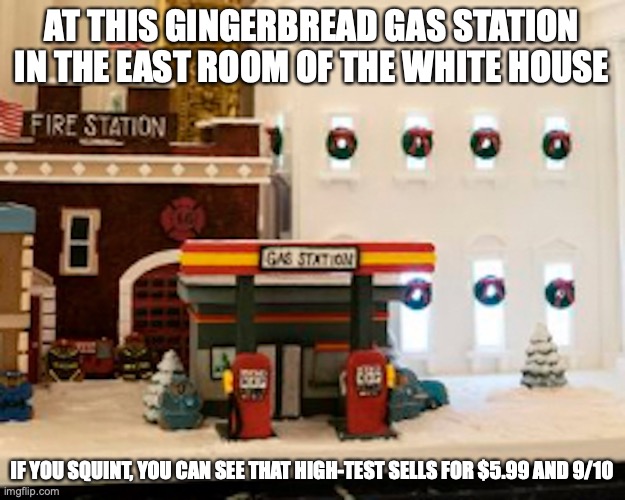 Gingerbread Gas Station | AT THIS GINGERBREAD GAS STATION IN THE EAST ROOM OF THE WHITE HOUSE; IF YOU SQUINT, YOU CAN SEE THAT HIGH-TEST SELLS FOR $5.99 AND 9/10 | image tagged in gingerbread,gas station,memes | made w/ Imgflip meme maker