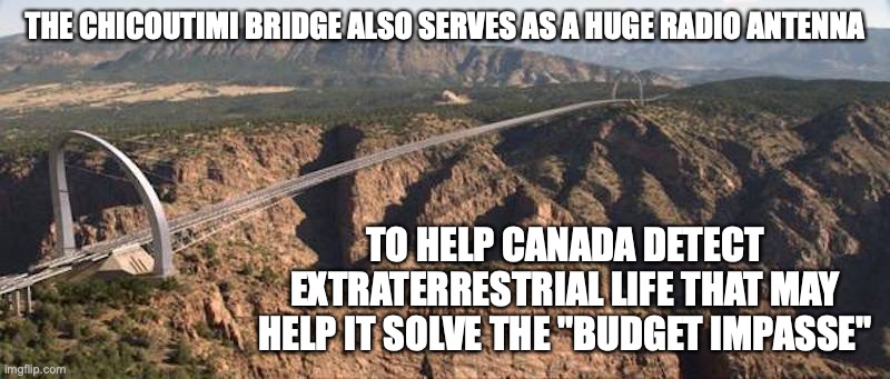New Wyatt Junction Bridge | THE CHICOUTIMI BRIDGE ALSO SERVES AS A HUGE RADIO ANTENNA; TO HELP CANADA DETECT EXTRATERRESTRIAL LIFE THAT MAY HELP IT SOLVE THE "BUDGET IMPASSE" | image tagged in bridge,canada,memes | made w/ Imgflip meme maker