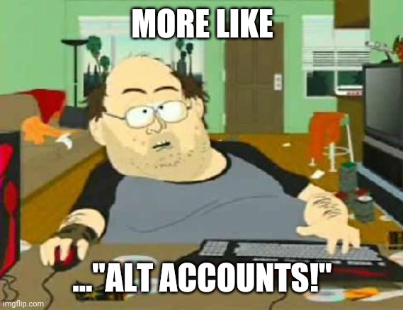 south park wow guy | MORE LIKE ..."ALT ACCOUNTS!" | image tagged in south park wow guy | made w/ Imgflip meme maker