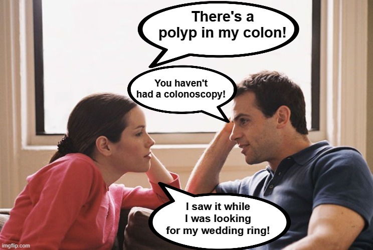 There's a polyp in my colon! You haven't had a colonoscopy! I saw it while I was looking for my wedding ring! | made w/ Imgflip meme maker