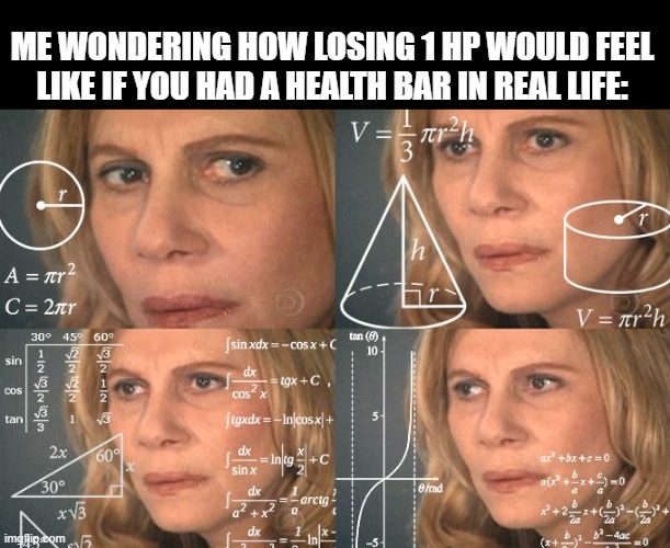 very good question indeed | ME WONDERING HOW LOSING 1 HP WOULD FEEL LIKE IF YOU HAD A HEALTH BAR IN REAL LIFE: | image tagged in calculating meme,memes | made w/ Imgflip meme maker