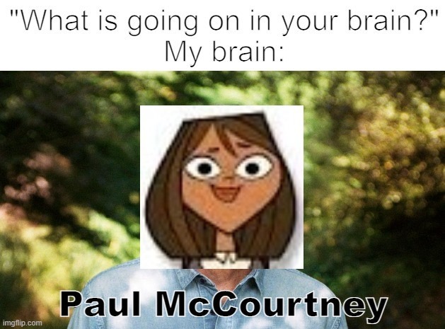 I hate my brain | image tagged in total drama,beatles,reposting my own,shitpost,my brain | made w/ Imgflip meme maker
