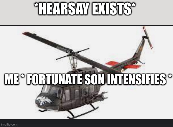 Heresy is the root of all evil brother | *HEARSAY EXISTS*; ME * FORTUNATE SON INTENSIFIES * | image tagged in huey helicopter | made w/ Imgflip meme maker