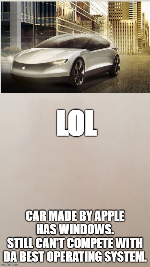 Blank canvas  | LOL; CAR MADE BY APPLE HAS WINDOWS.
STILL CAN'T COMPETE WITH DA BEST OPERATING SYSTEM. | image tagged in blank canvas | made w/ Imgflip meme maker