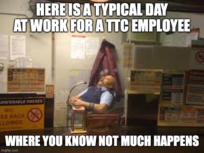 TTC Employee | HERE IS A TYPICAL DAY AT WORK FOR A TTC EMPLOYEE; WHERE YOU KNOW NOT MUCH HAPPENS | image tagged in funny,toronto,canada,memes,transport | made w/ Imgflip meme maker