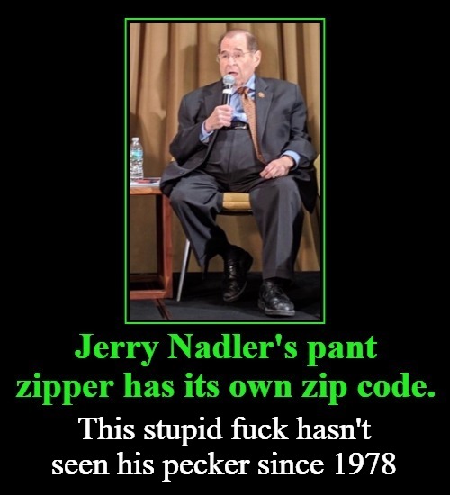 Jerry Nadler's pant zipper has its own zip code. | This stupid fuck hasn't seen his pecker since 1978 | image tagged in jerry nadler,zip code,stupid fuck,lollipop kids,munchkin land,demotivational | made w/ Imgflip meme maker