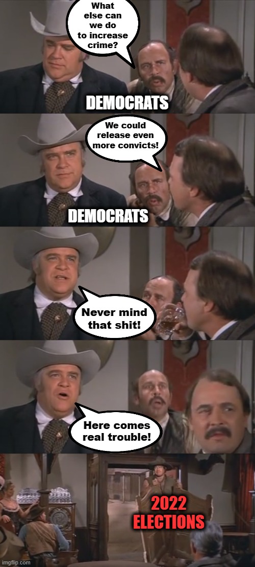 Never mind that shit.  Here comes real trouble! | What else can we do to increase crime? DEMOCRATS; We could release even more convicts! DEMOCRATS; Never mind that shit! Here comes real trouble! 2022
ELECTIONS | image tagged in never mind that shit here comes x,memes,blazing saddles,democrats,crime,2022 elections | made w/ Imgflip meme maker