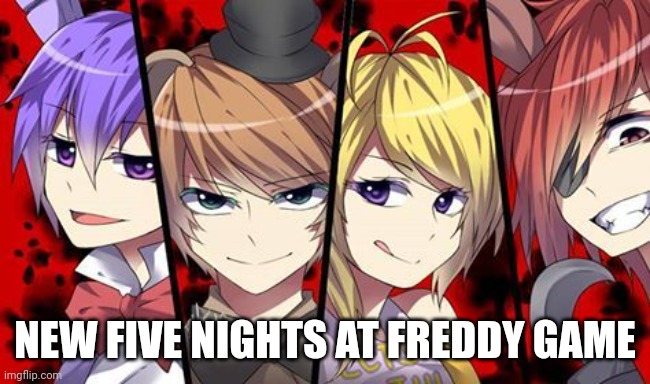 Fnaf Anime | NEW FIVE NIGHTS AT FREDDY GAME | image tagged in fnaf anime,five nights at freddy's,freddy | made w/ Imgflip meme maker