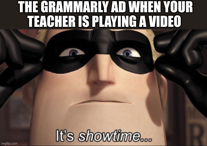 True? | THE GRAMMARLY AD WHEN YOUR TEACHER IS PLAYING A VIDEO | image tagged in it s showtime | made w/ Imgflip meme maker