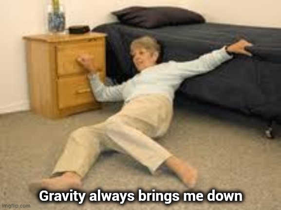 Help I've fallen in a K-hole and can't get up | Gravity always brings me down | image tagged in help i've fallen in a k-hole and can't get up | made w/ Imgflip meme maker