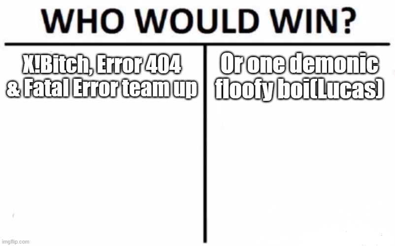 Just gonna say: Don't piss off Lucas. if you do have fun dealing with Chaos ;) | X!Bitch, Error 404 & Fatal Error team up; Or one demonic floofy boi(Lucas) | image tagged in memes,who would win | made w/ Imgflip meme maker