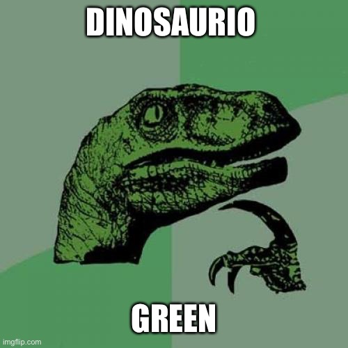 Philosoraptor Meme | DINOSAURIO; GREEN | image tagged in memes,philosoraptor | made w/ Imgflip meme maker