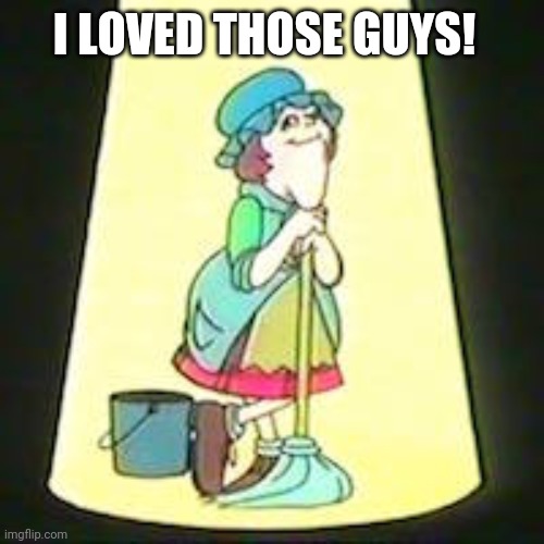 I LOVED THOSE GUYS! | made w/ Imgflip meme maker