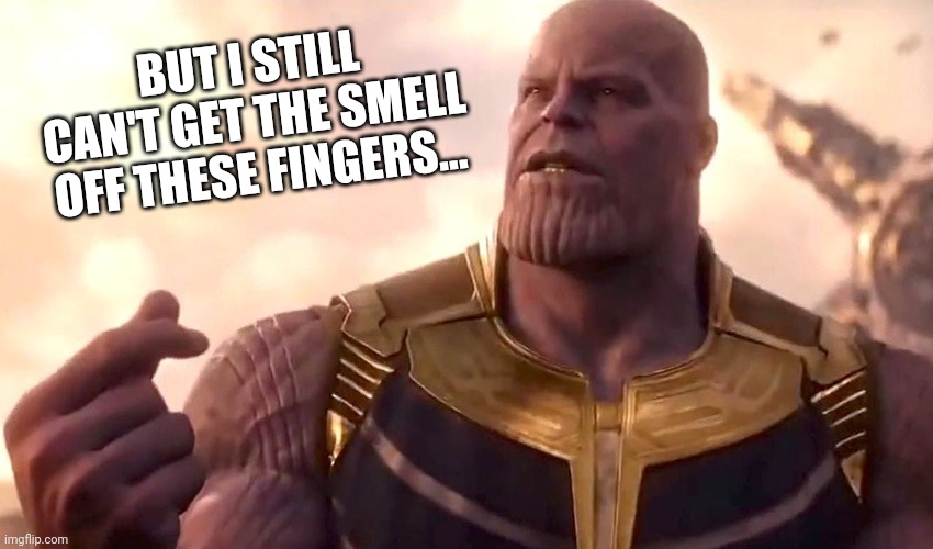 thanos snap | BUT I STILL CAN'T GET THE SMELL OFF THESE FINGERS... | image tagged in thanos snap | made w/ Imgflip meme maker