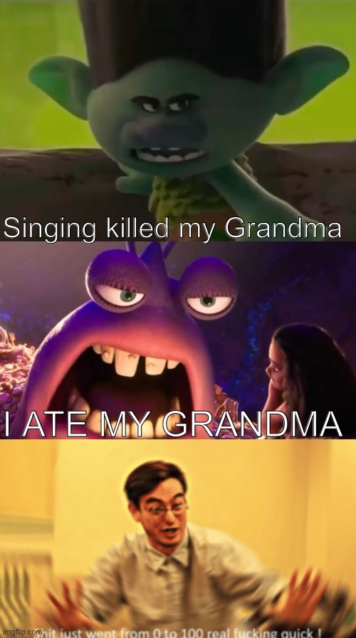 Whoa, calm down there buddy | Singing killed my Grandma; I ATE MY GRANDMA | image tagged in moana,trolls,grandma,s just went from 1 to 100 real quick,im gonna spoil no way home,ryan reynolds | made w/ Imgflip meme maker