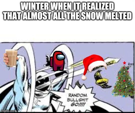 random bullshit go | WINTER WHEN IT REALIZED THAT ALMOST ALL THE SNOW MELTED | image tagged in random bullshit go | made w/ Imgflip meme maker