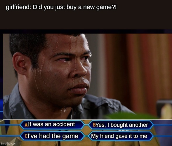 What wood you choose | girlfriend: Did you just buy a new game?! It was an accident; Yes, I bought another; My friend gave it to me; I've had the game | image tagged in who wants to be a millionaire | made w/ Imgflip meme maker