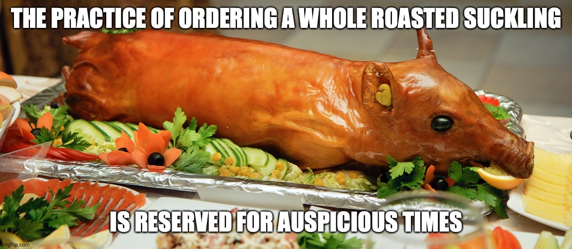 Roasted Suckling | THE PRACTICE OF ORDERING A WHOLE ROASTED SUCKLING; IS RESERVED FOR AUSPICIOUS TIMES | image tagged in memes,pork,food | made w/ Imgflip meme maker