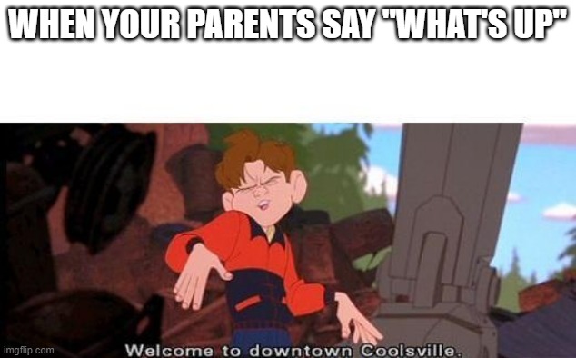 Parents in coolsville be like | WHEN YOUR PARENTS SAY "WHAT'S UP" | image tagged in welcome to downtown coolsville,funny,funny memes,parents,unhelpful high school teacher,funny meme | made w/ Imgflip meme maker