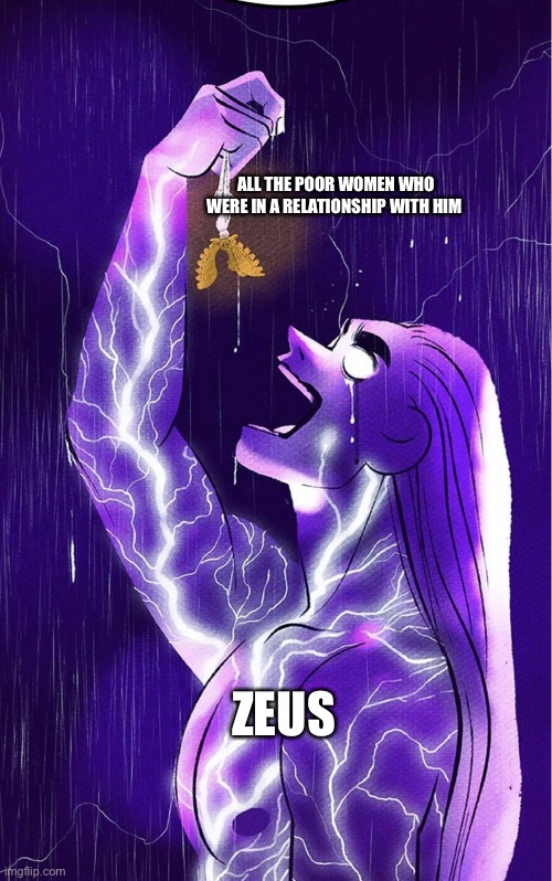 Zeus | ALL THE POOR WOMEN WHO WERE IN A RELATIONSHIP WITH HIM; ZEUS | image tagged in zeus | made w/ Imgflip meme maker