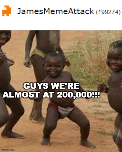 Almost at the 200,000 point milestone!!!! |  GUYS WE'RE ALMOST AT 200,000!!! | image tagged in memes,third world success kid,points,milestone,almost there | made w/ Imgflip meme maker