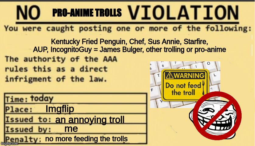 anti-troll defense |  PRO-ANIME TROLLS; Kentucky Fried Penguin, Chef, Sus Annie, Starfire, AUP, IncognitoGuy = James Bulger, other trolling or pro-anime; Imgflip; an annoying troll; me; no more feeding the trolls | image tagged in no anime allowed | made w/ Imgflip meme maker