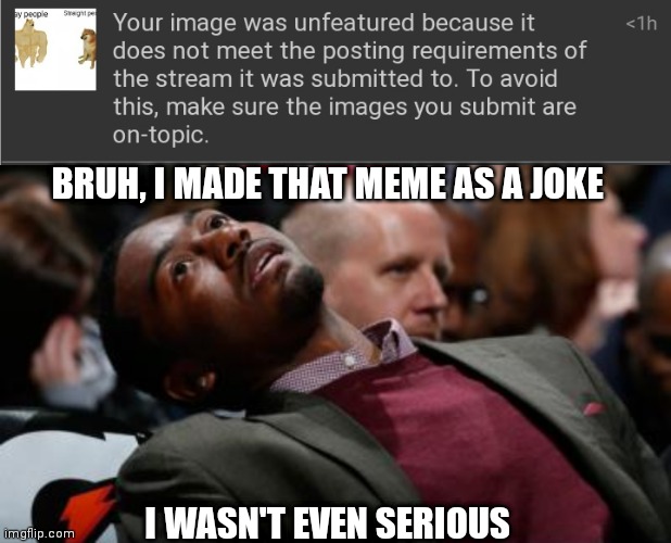 >:( | BRUH, I MADE THAT MEME AS A JOKE; I WASN'T EVEN SERIOUS | image tagged in bruh | made w/ Imgflip meme maker
