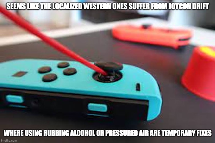 Joycon Drift | SEEMS LIKE THE LOCALIZED WESTERN ONES SUFFER FROM JOYCON DRIFT; WHERE USING RUBBING ALCOHOL OR PRESSURED AIR ARE TEMPORARY FIXES | image tagged in nintendo switch,joycon,memes,gaming | made w/ Imgflip meme maker