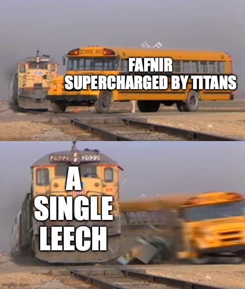takes down their health real fast | FAFNIR SUPERCHARGED BY TITANS; A SINGLE LEECH | image tagged in a train hitting a school bus,war robots | made w/ Imgflip meme maker