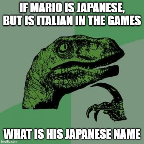 It can't be Mario | IF MARIO IS JAPANESE, BUT IS ITALIAN IN THE GAMES; WHAT IS HIS JAPANESE NAME | image tagged in memes,philosoraptor,mario | made w/ Imgflip meme maker