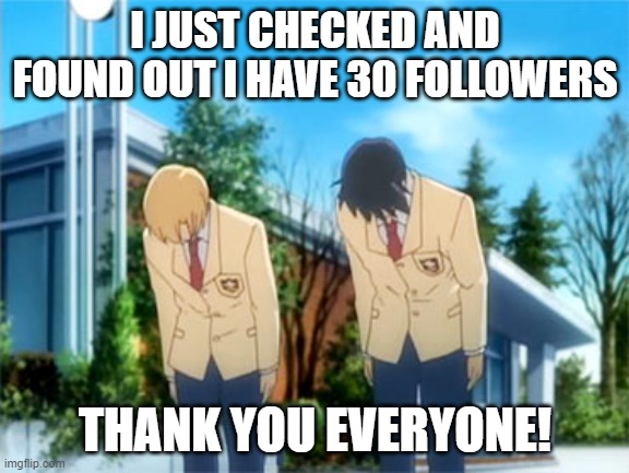 Thank you! | I JUST CHECKED AND FOUND OUT I HAVE 30 FOLLOWERS; THANK YOU EVERYONE! | image tagged in anime bowing,happiness noise,wholesome | made w/ Imgflip meme maker