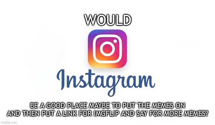 Don’t you think? | WOULD; BE A GOOD PLACE MAYBE TO PUT THE MEMES ON AND THEN PUT A LINK FOR IMGFLIP AND SAY FOR MORE MEMES? | image tagged in instagram,memes,imgflip users,promote | made w/ Imgflip meme maker