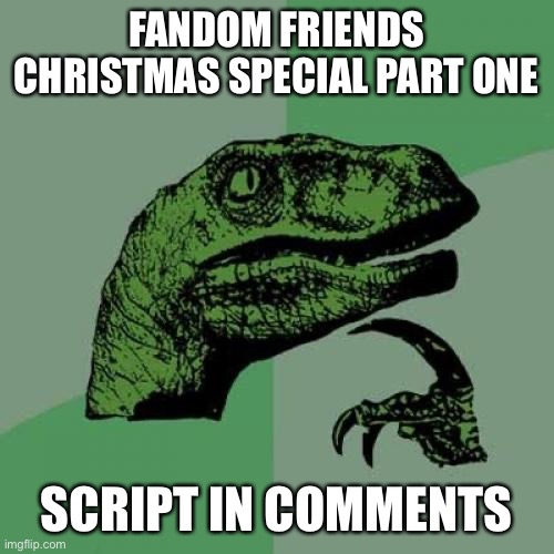 Philosoraptor | FANDOM FRIENDS CHRISTMAS SPECIAL PART ONE; SCRIPT IN COMMENTS | image tagged in memes,philosoraptor | made w/ Imgflip meme maker