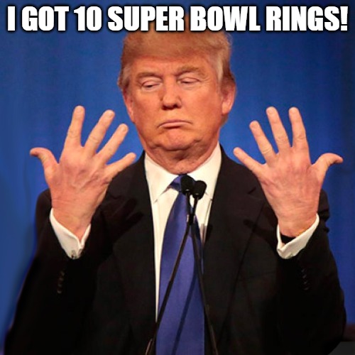 the champ! | I GOT 10 SUPER BOWL RINGS! | image tagged in trump hands,donald trump | made w/ Imgflip meme maker