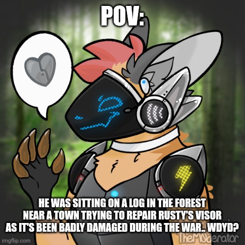 Btw Click's a super-intelligent time traveling soldier with high-tech gear. No joke OC's please. | POV:; HE WAS SITTING ON A LOG IN THE FOREST NEAR A TOWN TRYING TO REPAIR RUSTY'S VISOR AS IT'S BEEN BADLY DAMAGED DURING THE WAR.. WDYD? | image tagged in protogen,oc,picrew,roleplaying | made w/ Imgflip meme maker