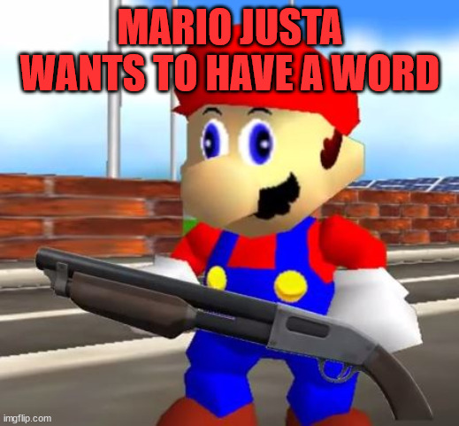 SMG4 Shotgun Mario | MARIO JUSTA WANTS TO HAVE A WORD | image tagged in smg4 shotgun mario | made w/ Imgflip meme maker