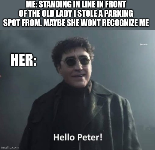 ME: STANDING IN LINE IN FRONT OF THE OLD LADY I STOLE A PARKING SPOT FROM. MAYBE SHE WONT RECOGNIZE ME; HER: | image tagged in funny memes | made w/ Imgflip meme maker